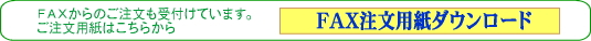 FAXからのご注文も受付けています。ご注文用紙はこちらから　　　　　　　　　　FAX注文用紙ダウンロード