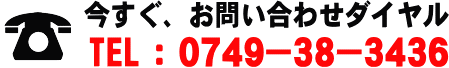 今すぐ、お問い合わせダイヤル TEL:0749-38-3436